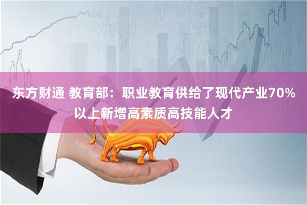 东方财通 教育部：职业教育供给了现代产业70%以上新增高素质高技能人才