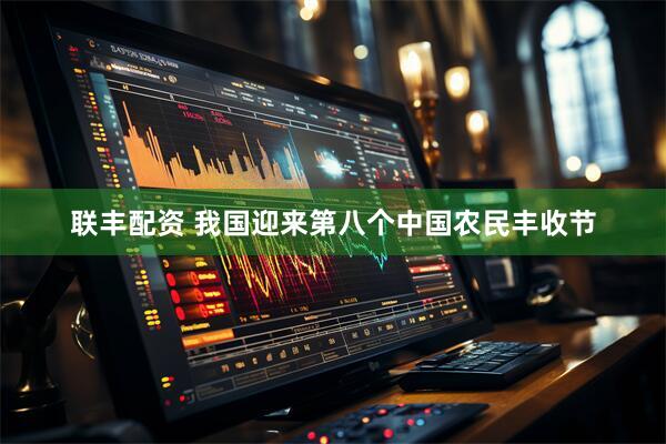 联丰配资 我国迎来第八个中国农民丰收节