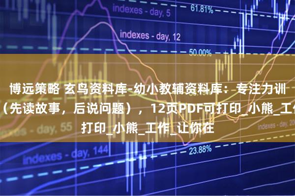 博远策略 玄鸟资料库-幼小教辅资料库：专注力训练小故事（先读故事，后说问题），12页PDF可打印_小熊_工作_让你在