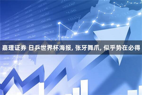 嘉理证券 日乒世界杯海报, 张牙舞爪, 似乎势在必得