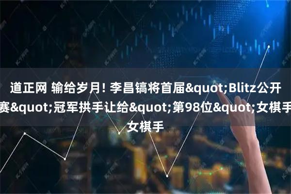 道正网 输给岁月! 李昌镐将首届"Blitz公开赛"冠军拱手让给"第98位"女棋手