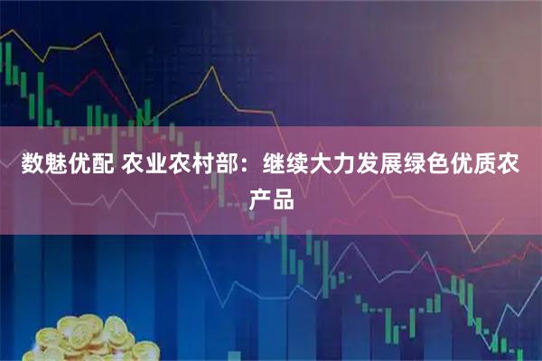 数魅优配 农业农村部：继续大力发展绿色优质农产品