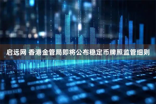 启远网 香港金管局即将公布稳定币牌照监管细则