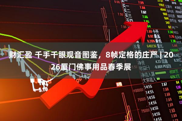 财汇盈 千手千眼观音图鉴，8帧定格的庄严 | 2026厦门佛事用品春季展