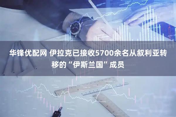 华锋优配网 伊拉克已接收5700余名从叙利亚转移的“伊斯兰国”成员
